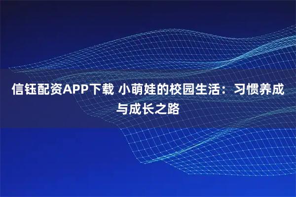 信钰配资APP下载 小萌娃的校园生活：习惯养成与成长之路