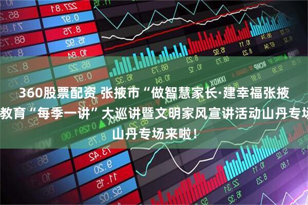 360股票配资 张掖市“做智慧家长·建幸福张掖”家庭教育“每季一讲”大巡讲暨文明家风宣讲活动山丹专场来啦！