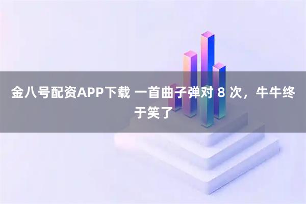 金八号配资APP下载 一首曲子弹对 8 次，牛牛终于笑了