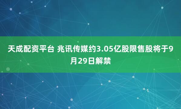 天成配资平台 兆讯传媒约3.05亿股限售股将于9月29日解禁