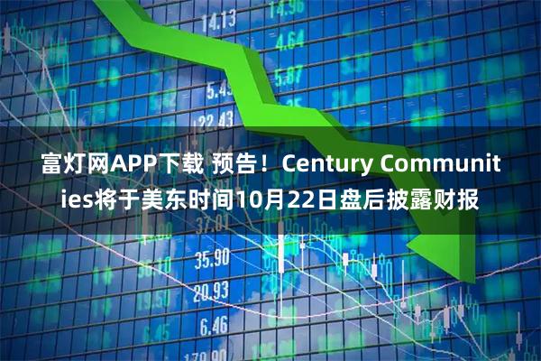 富灯网APP下载 预告！Century Communities将于美东时间10月22日盘后披露财报