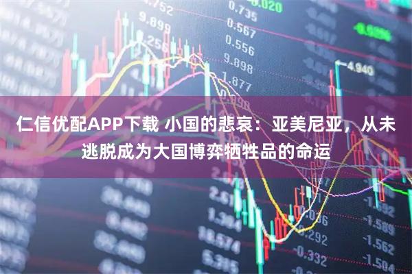 仁信优配APP下载 小国的悲哀：亚美尼亚，从未逃脱成为大国博弈牺牲品的命运