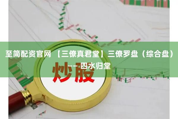 至简配资官网 【三僚真君堂】三僚罗盘（综合盘）—— 四水归堂