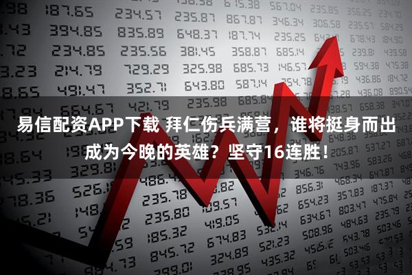 易信配资APP下载 拜仁伤兵满营，谁将挺身而出成为今晚的英雄？坚守16连胜！