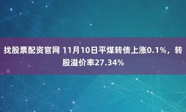 找股票配资官网 11月10日平煤转债上涨0.1%,转股溢价率27.34%