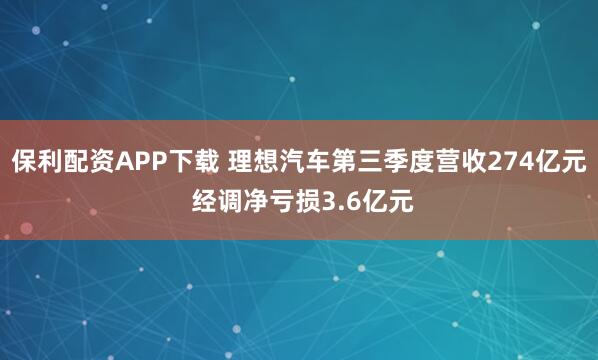 保利配资APP下载 理想汽车第三季度营收274亿元 经调净亏损3.6亿元