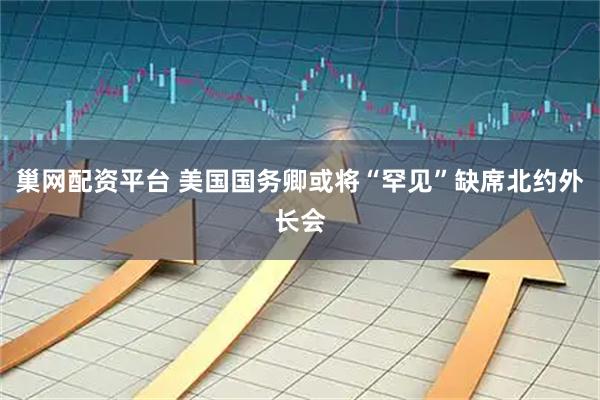 巢网配资平台 美国国务卿或将“罕见”缺席北约外长会