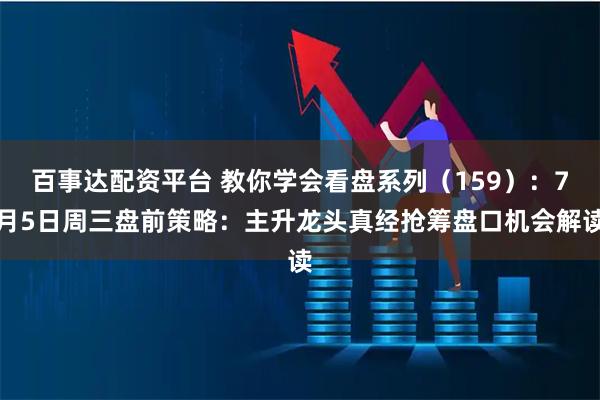 百事达配资平台 教你学会看盘系列(159):7月5日周三盘前策略:主升龙头真经抢筹盘口机会解读