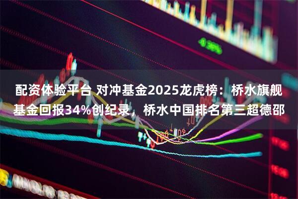 配资体验平台 对冲基金2025龙虎榜：桥水旗舰基金回报34%创纪录，桥水中国排名第三超德邵
