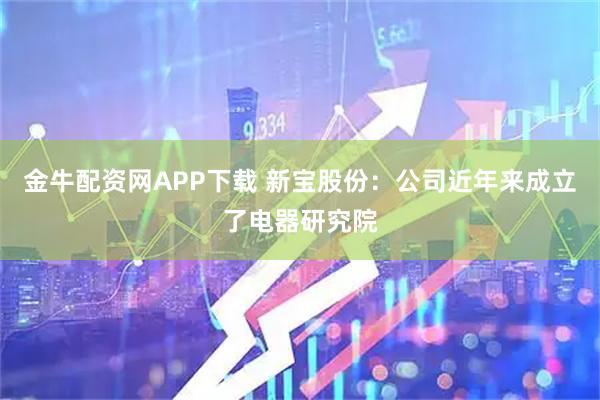 金牛配资网APP下载 新宝股份：公司近年来成立了电器研究院