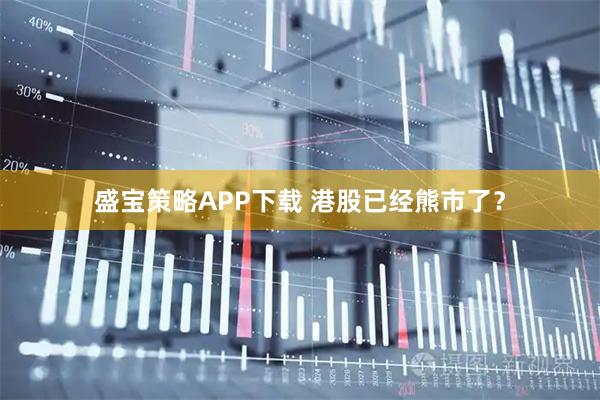 盛宝策略APP下载 港股已经熊市了?