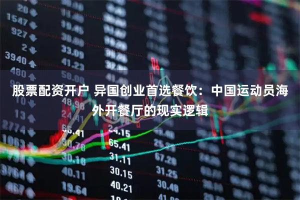 股票配资开户 异国创业首选餐饮：中国运动员海外开餐厅的现实逻辑