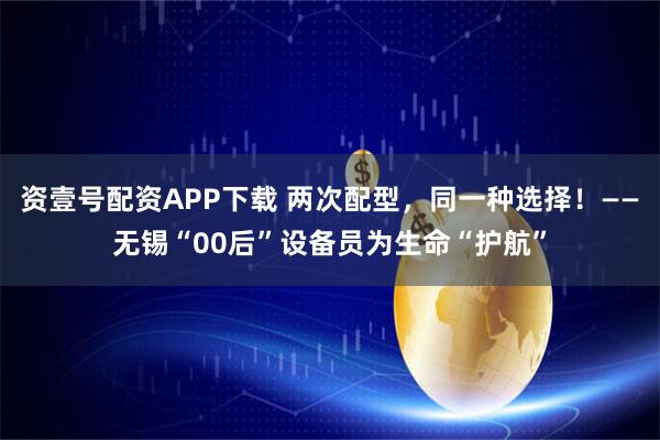 资壹号配资APP下载 两次配型，同一种选择！——无锡“00后”设备员为生命“护航”