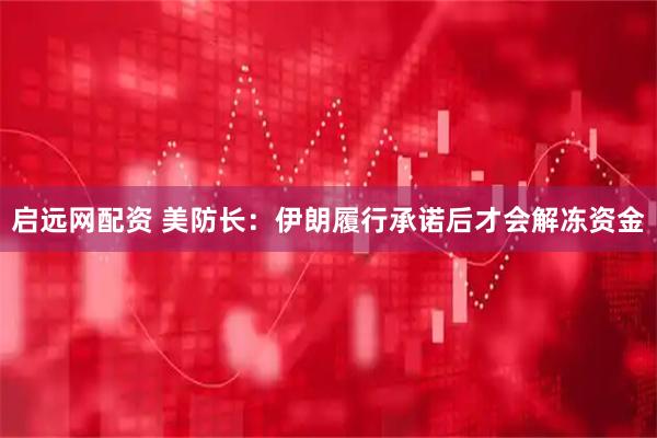 启远网配资 美防长：伊朗履行承诺后才会解冻资金