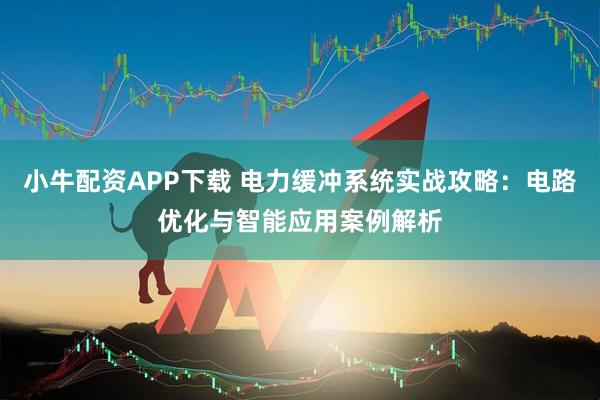 小牛配资APP下载 电力缓冲系统实战攻略：电路优化与智能应用案例解析