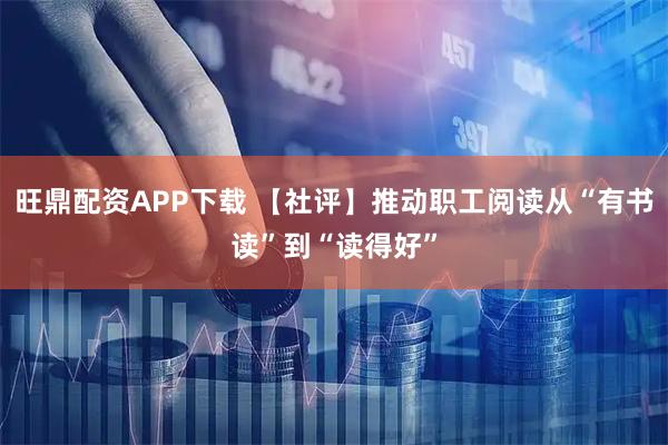 旺鼎配资APP下载 【社评】推动职工阅读从“有书读”到“读得好”