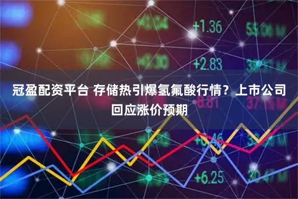 冠盈配资平台 存储热引爆氢氟酸行情？上市公司回应涨价预期